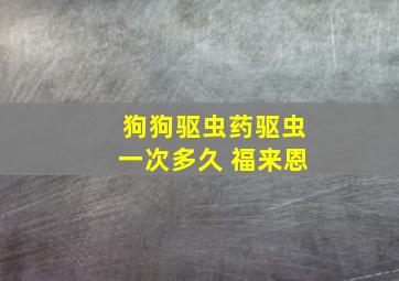 狗狗驱虫药驱虫一次多久 福来恩